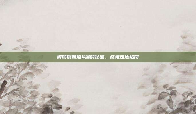 解锁锁妖塔4层的秘密,终极走法指南