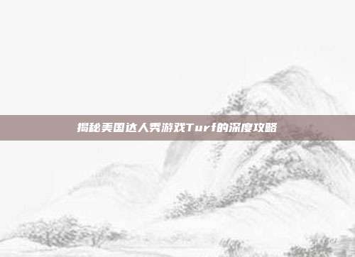 揭秘美国达人秀游戏Turf的深度攻略