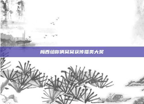 梅西给你俩窝窝获传播类大奖
