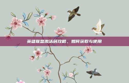 英雄联盟激活码攻略,如何获取与使用