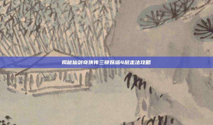 揭秘仙剑奇侠传三锁妖塔4层走法攻略