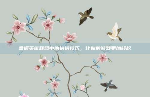 掌握英雄联盟中的拍拍技巧,让你的游戏更加轻松
