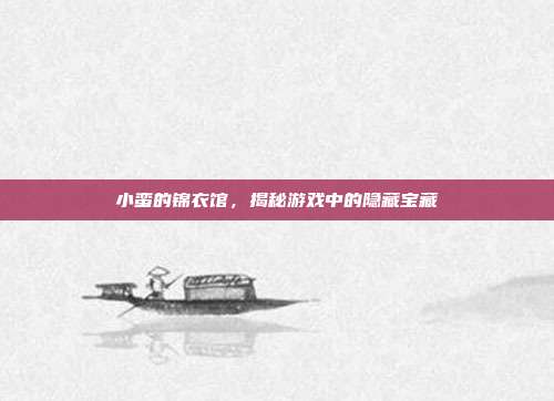 小蛮的锦衣馆,揭秘游戏中的隐藏宝藏