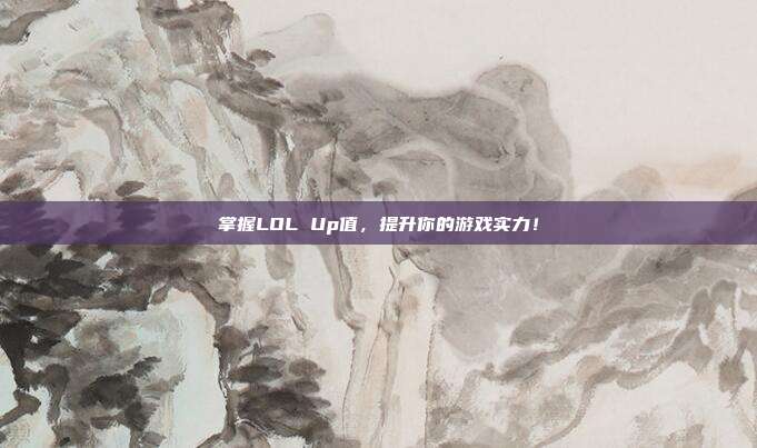 掌握LOL Up值,提升你的游戏实力!