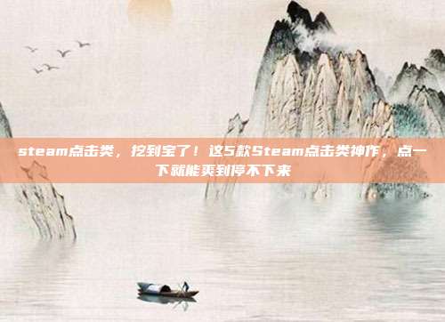 steam点击类，挖到宝了！这5款Steam点击类神作，点一下就能爽到停不下来