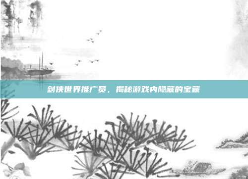 剑侠世界推广员,揭秘游戏内隐藏的宝藏