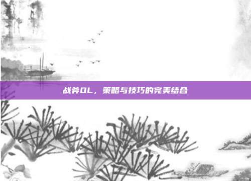 战斧OL,策略与技巧的完美结合