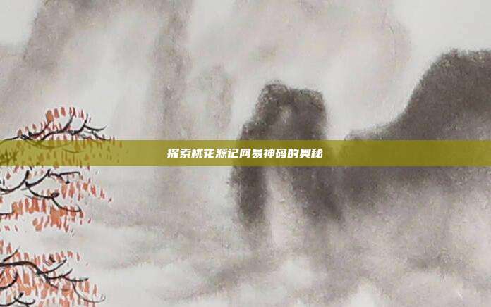 探索桃花源记网易神码的奥秘
