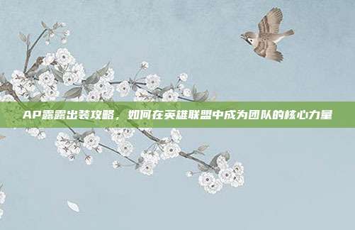 AP露露出装攻略,如何在英雄联盟中成为团队的核心力量