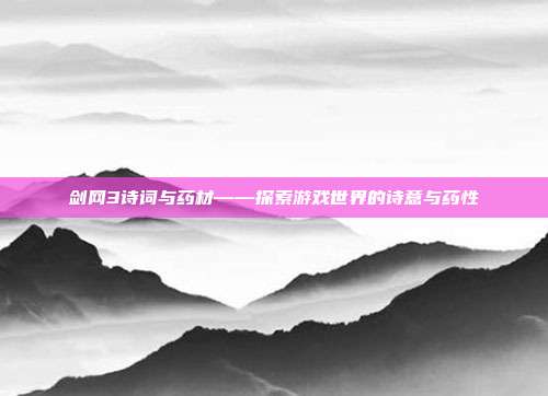 剑网3诗词与药材——探索游戏世界的诗意与药性