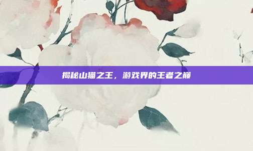 揭秘山猫之王,游戏界的王者之巅
