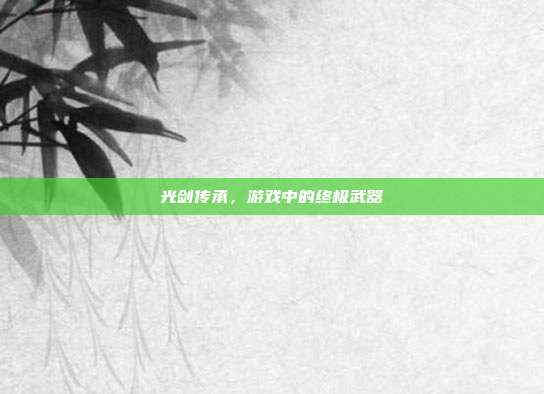 光剑传承,游戏中的终极武器
