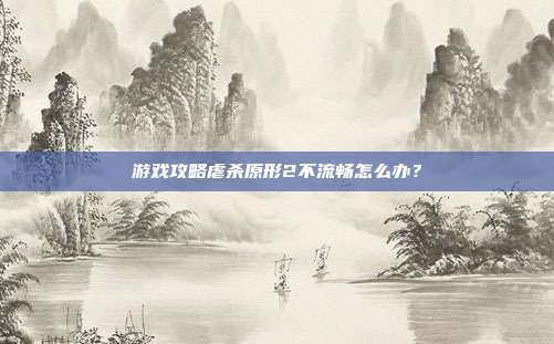 游戏攻略虐杀原形2不流畅怎么办?