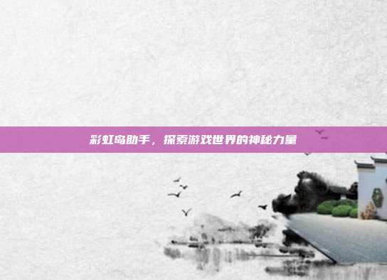 彩虹岛助手,探索游戏世界的神秘力量