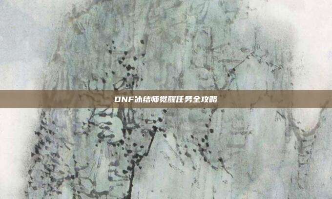 DNF冰结师觉醒任务全攻略