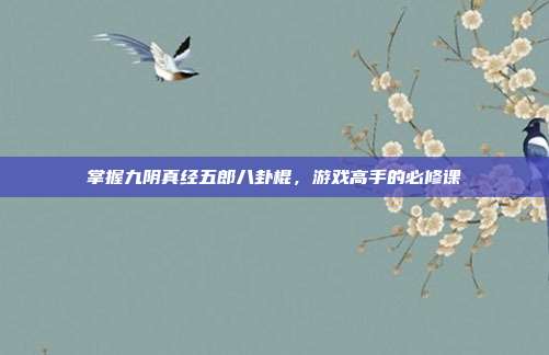 掌握九阴真经五郎八卦棍,游戏高手的必修课