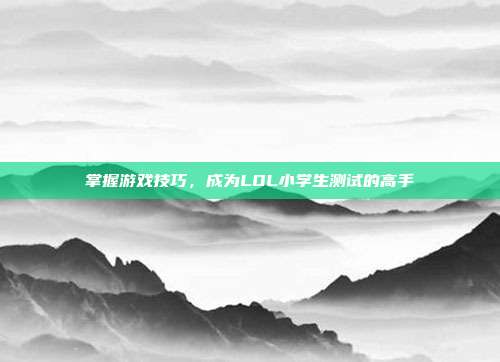 掌握游戏技巧，成为LOL小学生测试的高手