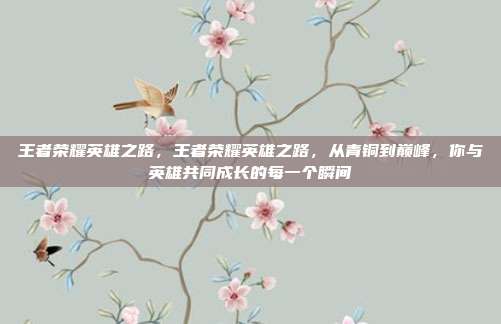 王者荣耀英雄之路，王者荣耀英雄之路，从青铜到巅峰，你与英雄共同成长的每一个瞬间