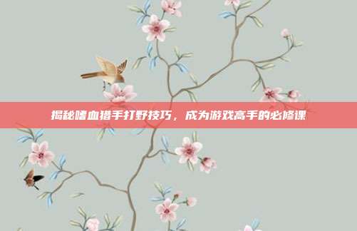 揭秘嗜血猎手打野技巧,成为游戏高手的必修课