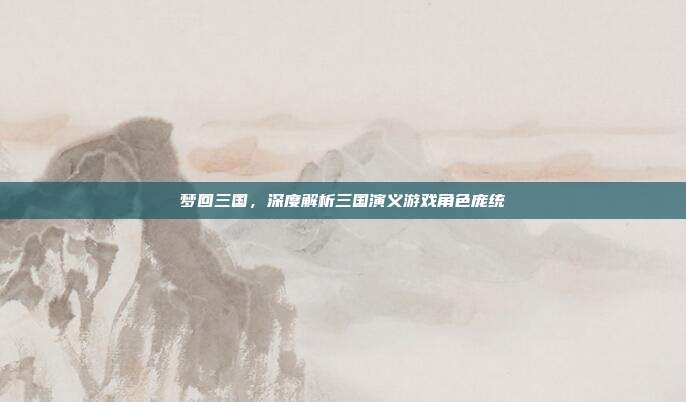 梦回三国,深度解析三国演义游戏角色庞统