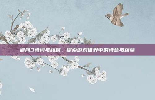 剑网3诗词与药材,探索游戏世界中的诗意与药草