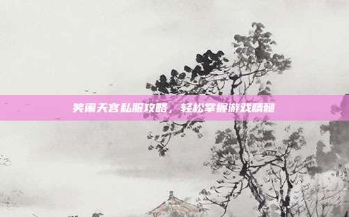 笑闹天宫私服攻略,轻松掌握游戏精髓