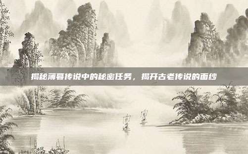 揭秘薄暮传说中的秘密任务,揭开古老传说的面纱