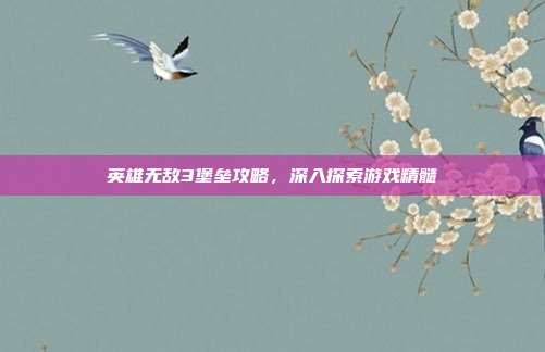 英雄无敌3堡垒攻略,深入探索游戏精髓