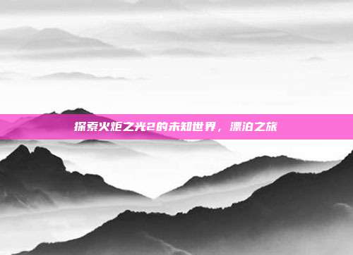 探索火炬之光2的未知世界，漂泊之旅