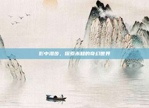 影中漫步,探索未知的奇幻世界