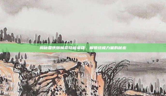 揭秘国庆版魔怨隐藏英雄,解锁终极力量的秘密