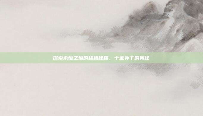探索永恒之塔的终极秘籍,十全补丁的奥秘