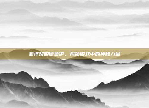 恐怖黎明德鲁伊,揭秘游戏中的神秘力量