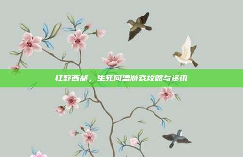 狂野西部,生死同盟游戏攻略与资讯