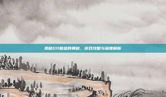 揭秘G11暗金的奥秘,游戏攻略与深度解析
