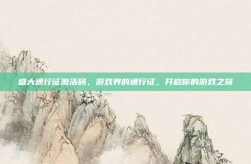 盛大通行证激活码,游戏界的通行证,开启你的游戏之旅