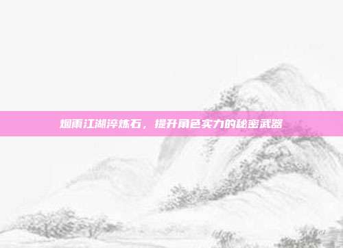 烟雨江湖淬炼石,提升角色实力的秘密武器