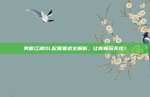 笑傲江湖OL配置要求全解析，让你畅玩无忧！