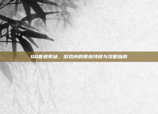 QQ音速紫钻,游戏内的贵族特权与攻略指南