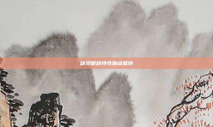 剑灵御剑特性加点推荐