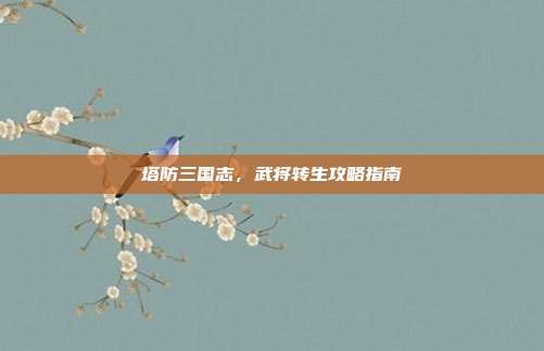 塔防三国志,武将转生攻略指南