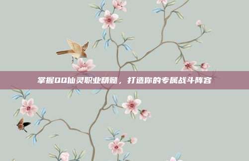 掌握QQ仙灵职业精髓,打造你的专属战斗阵容