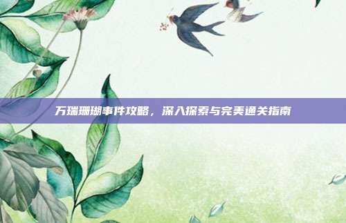 万瑞珊瑚事件攻略,深入探索与完美通关指南