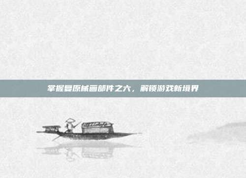 掌握复原械画部件之六,解锁游戏新境界