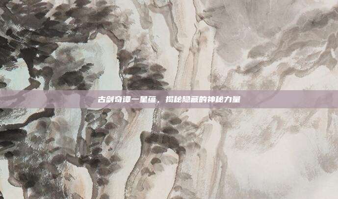 古剑奇谭一星蕴,揭秘隐藏的神秘力量
