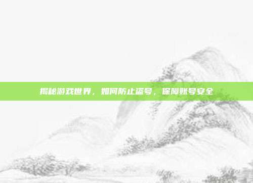 揭秘游戏世界,如何防止盗号,保障账号安全