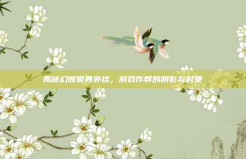 揭秘幻想世界外挂，游戏作弊的阴影与对策