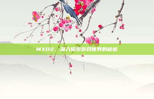MXD2,深入探索游戏世界的秘密