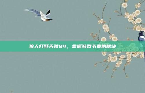 狼人打野天赋S4,掌握游戏节奏的秘诀