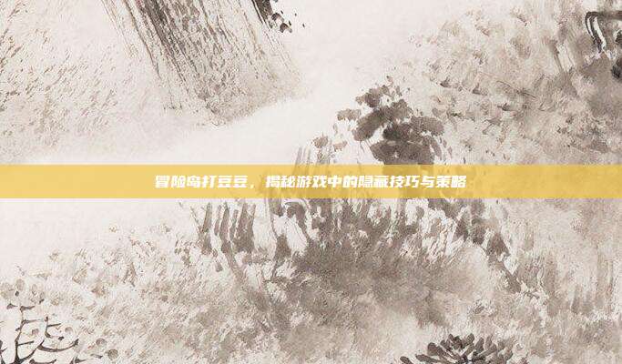 冒险岛打豆豆,揭秘游戏中的隐藏技巧与策略